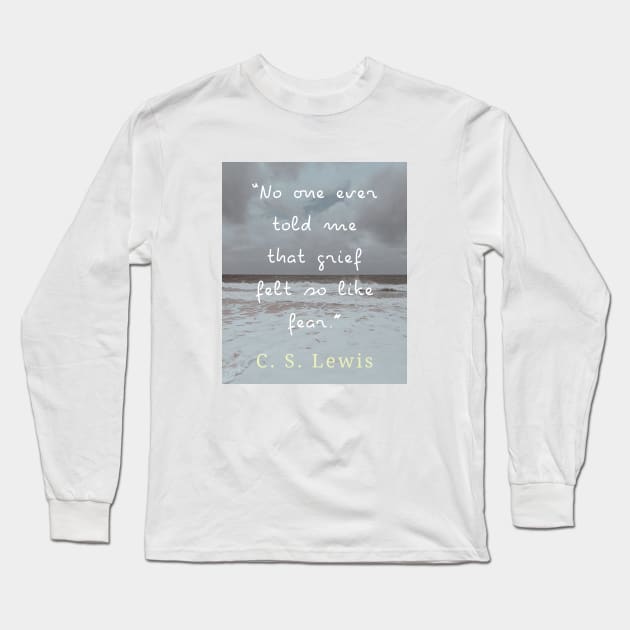 Copy of C. S. Lewis quote: No one ever told me that grief felt so like fear. Long Sleeve T-Shirt by artbleed